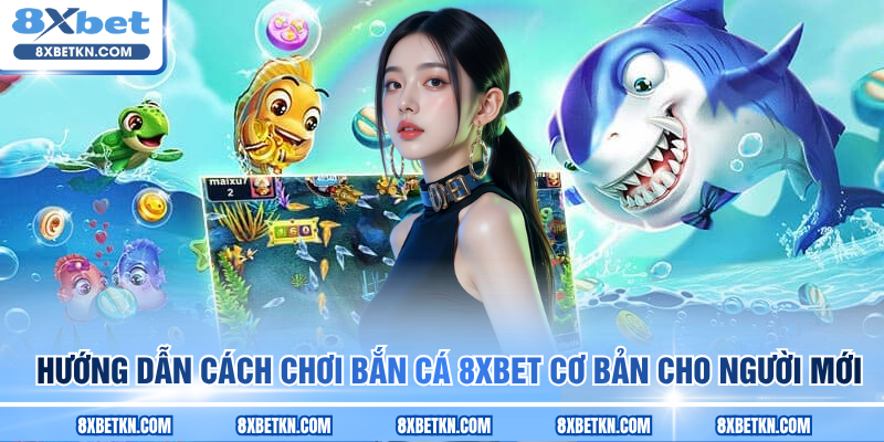 Hướng dẫn cách chơi bắn cá 8XBET cơ bản cho người mới Hướng dẫn cách chơi bắn cá 8XBET cơ bản cho người mới