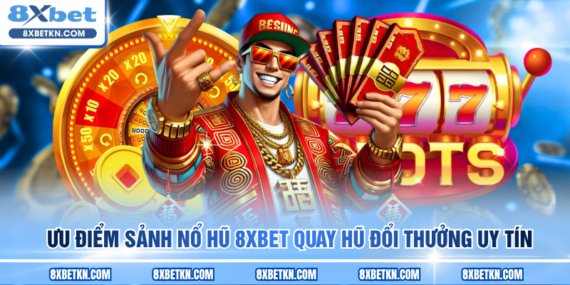 Ưu điểm sảnh Nổ hũ 8XBET quay hũ đổi thưởng uy tín